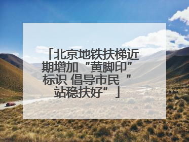 北京地铁扶梯近期增加“黄脚印”标识 倡导市民“站稳扶好”