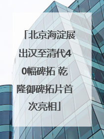北京海淀展出汉至清代40幅碑拓 乾隆御碑拓片首次亮相