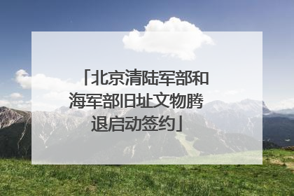 北京清陆军部和海军部旧址文物腾退启动签约