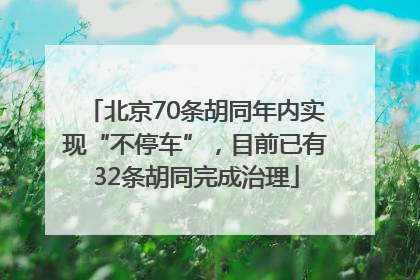 北京70条胡同年内实现“不停车”，目前已有32条胡同完成治理