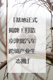 基地正式揭牌！打造京津冀汽车跨境产业生态圈