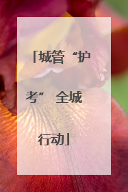 城管“护考” 全城行动