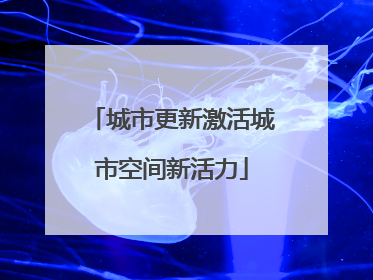 城市更新激活城市空间新活力