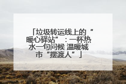 垃圾转运线上的“暖心驿站”：一杯热水一句问候 温暖城市“摆渡人”