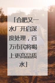 合肥又一水厂开启深度处理，百万市民将喝上更高品质水
