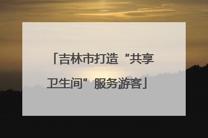吉林市打造“共享卫生间”服务游客