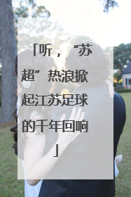 听，“苏超”热浪掀起江苏足球的千年回响