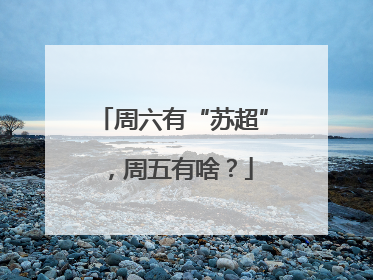 周六有“苏超”，周五有啥？
