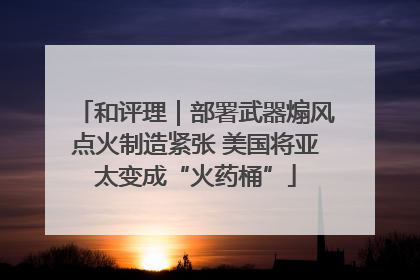 和评理｜部署武器煽风点火制造紧张 美国将亚太变成“火药桶”