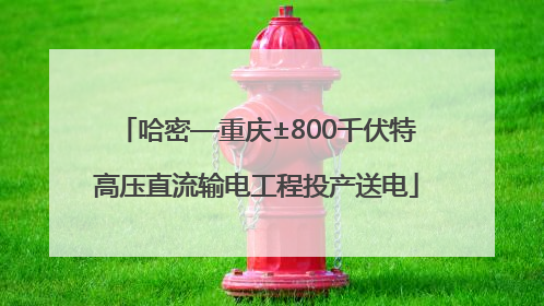 哈密—重庆±800千伏特高压直流输电工程投产送电