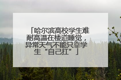 哈尔滨高校学生难耐高温在楼道睡觉，异常天气不能只靠学生“自己扛”