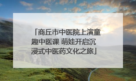 商丘市中医院上演童趣中医课 萌娃开启沉浸式中医药文化之旅