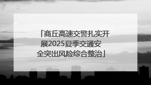 商丘高速交警扎实开展2025夏季交通安全突出风险综合整治