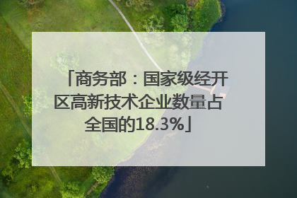 商务部：国家级经开区高新技术企业数量占全国的18.3%