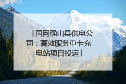 国网确山县供电公司：高效服务重卡充电站项目投运