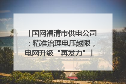 国网福清市供电公司：精准治理电压越限，电网升级“再发力”