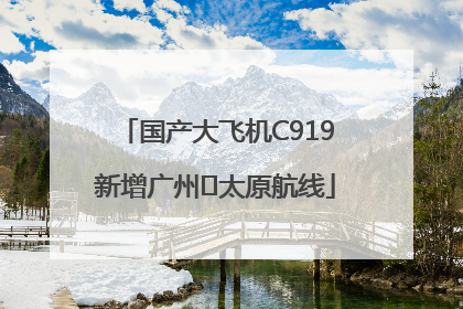 国产大飞机C919新增广州⇌太原航线