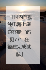 国内首艘纯电海上旅游客船“屿见77”在福建完成试航