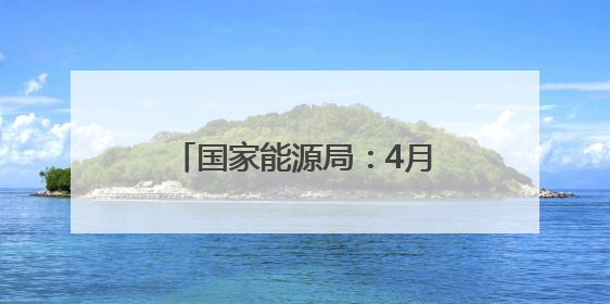 国家能源局：4月底风电光伏装机达15.3亿千瓦，历史性超过火电装机