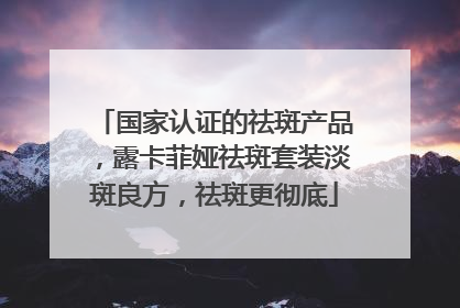 国家认证的祛斑产品，露卡菲娅祛斑套装淡斑良方，祛斑更彻底