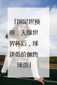 国足世预赛：无缘世界杯后，球迷低价抛售球票