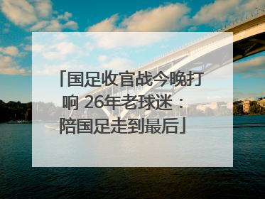 国足收官战今晚打响 26年老球迷：陪国足走到最后