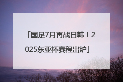 国足7月再战日韩！2025东亚杯赛程出炉