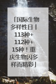 国际生物多样性日丨113种+112种+15种！重庆生物因多样而精彩