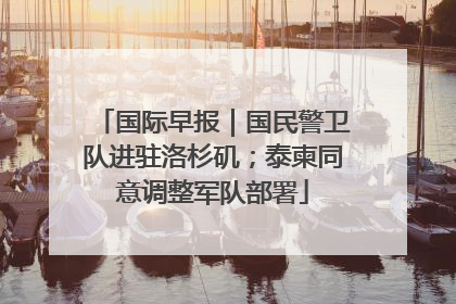 国际早报｜国民警卫队进驻洛杉矶；泰柬同意调整军队部署