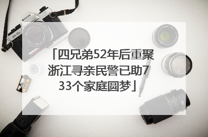 四兄弟52年后重聚 浙江寻亲民警已助733个家庭圆梦