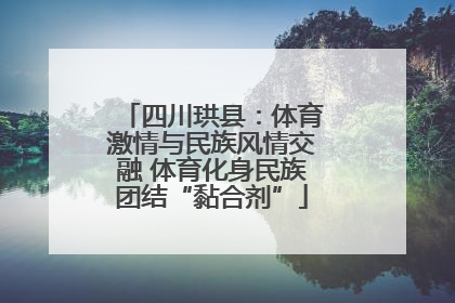 四川珙县：体育激情与民族风情交融 体育化身民族团结“黏合剂”