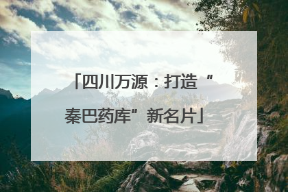 四川万源：打造“秦巴药库”新名片