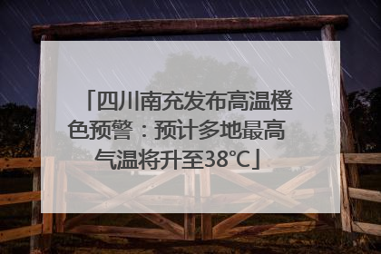 四川南充发布高温橙色预警：预计多地最高气温将升至38℃