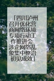 四川泸州召开优化营商网络环境专项行动工作推进会 涉企网络乱象集中整治初见成效