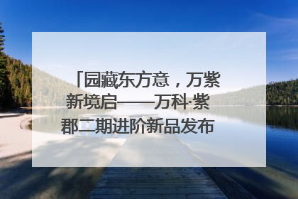 园藏东方意，万紫新境启——万科·紫郡二期进阶新品发布会风雅绽放
