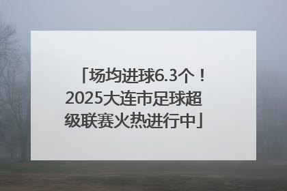 场均进球6.3个！2025大连市足球超级联赛火热进行中