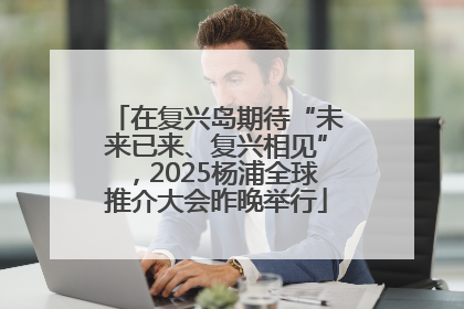 在复兴岛期待“未来已来、复兴相见”，2025杨浦全球推介大会昨晚举行