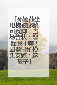 孙颖莎坐电梯被邱贻可踩脚，当场告状：您踩我干嘛！邱指导忙摸头安慰：这孩子