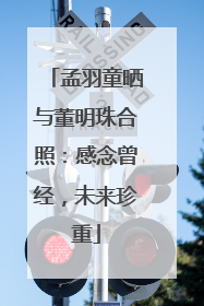 孟羽童晒与董明珠合照：感念曾经，未来珍重