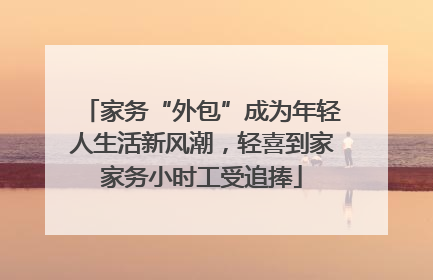家务“外包”成为年轻人生活新风潮，轻喜到家家务小时工受追捧