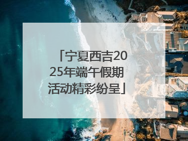 宁夏西吉2025年端午假期活动精彩纷呈