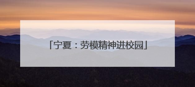宁夏：劳模精神进校园