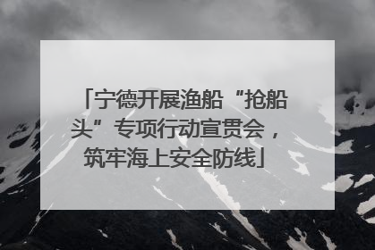 宁德开展渔船“抢船头”专项行动宣贯会，筑牢海上安全防线