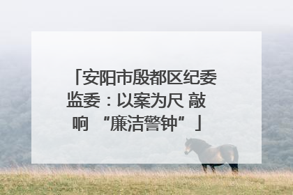 安阳市殷都区纪委监委：以案为尺 敲响 “廉洁警钟”