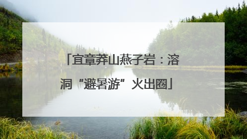 宜章莽山燕子岩：溶洞“避暑游”火出圈