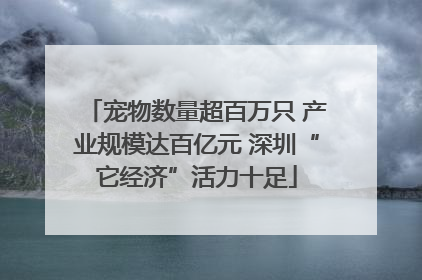 宠物数量超百万只 产业规模达百亿元 深圳“它经济”活力十足