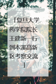 复旦大学药学院院长王建新一行到本溪高新区考察交流