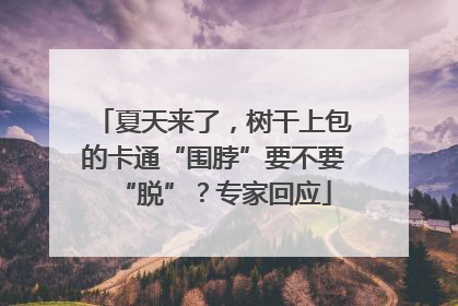 夏天来了，树干上包的卡通“围脖”要不要“脱”？专家回应