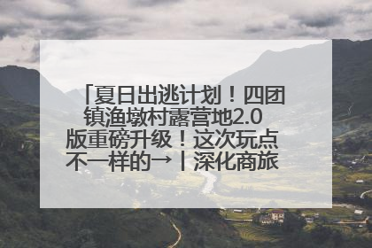 夏日出逃计划！四团镇渔墩村露营地2.0版重磅升级！这次玩点不一样的→丨深化商旅文体农展融合