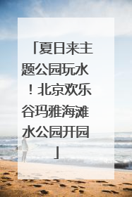 夏日来主题公园玩水！北京欢乐谷玛雅海滩水公园开园